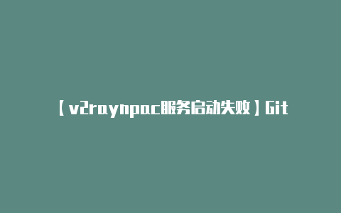 【v2raynpac服务启动失败】GitHub App终于来了iPhone用户可尝鲜「同性交友」更加便捷