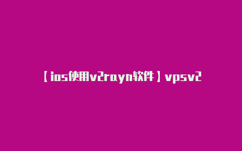 【ios使用v2rayn软件】vpsv2ray的简单介绍