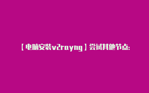 【电脑安装v2rayng】尝试其他节点：**