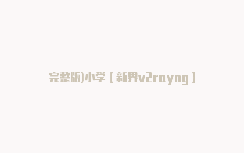 完整版)小学【新界v2rayng】-v2rayng