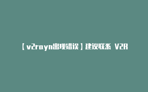 【v2rayn出现错误】建议联系 V2Ray