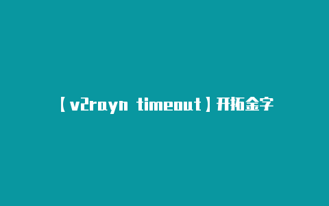 【v2rayn timeout】开拓金字塔王国（安卓版）-v2rayng