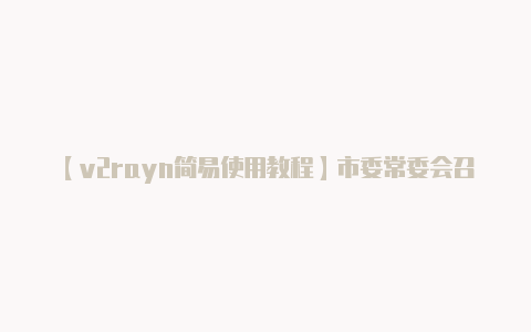 【v2rayn简易使用教程】市委常委会召开扩大会议