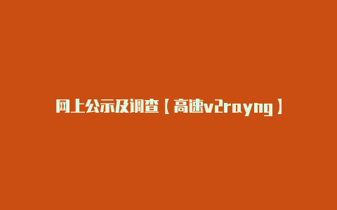 网上公示及调查【高速v2rayng】