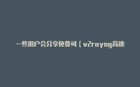 一些用户会分享免费可【v2rayng高速免费节点】