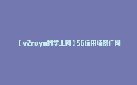 【v2rayn科学上网】5G应用场景广阔U友流量卡无限畅享套外流量人性化使用