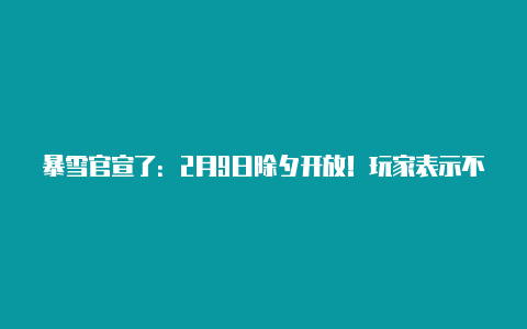 暴雪官宣了:2月9日除夕开放!玩家表示不看春晚也要玩上一个通宵【v2rayng官方下载】