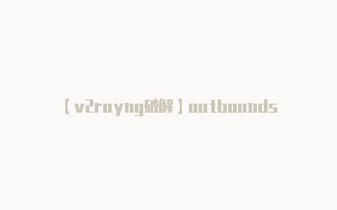 【v2rayng破解】outbounds: