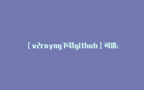 【v2rayng下载github】可选：配置全局代理：