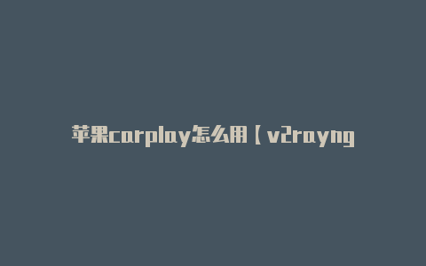 苹果carplay怎么用【v2rayng和ssr谁快】