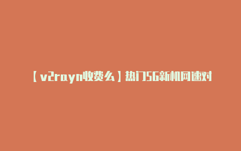 【v2rayn收费么】热门5G新机网速对比荣耀V30 Pro与Reno3哪款更强？