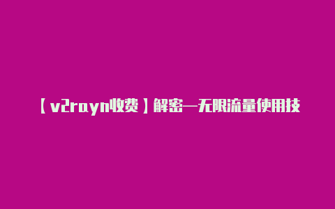 【v2rayn收费】解密—无限流量使用技巧