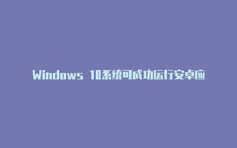 Windows 10系统可成功运行安卓应用程序【redmik40如何使用v2rayng】