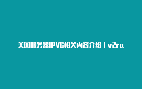 美国服务器IPV6相关内容介绍【v2rayng苹果哪里下载】