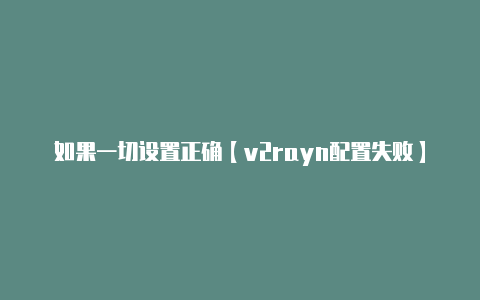 如果一切设置正确【v2rayn配置失败】