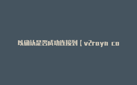 以确认是否成功连接到【v2rayn core下载百度云】