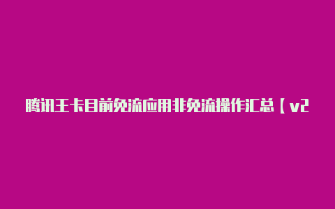 腾讯王卡目前免流应用非免流操作汇总【v2rayn官方下载安卓版】
