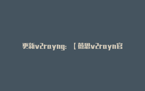 更新v2rayng:【薇恩v2rayn官网】