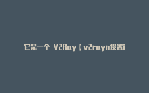 它是一个 V2Ray【v2rayn设置ip】