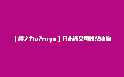 【桃之力v2rayn】日志通常可以帮助你确