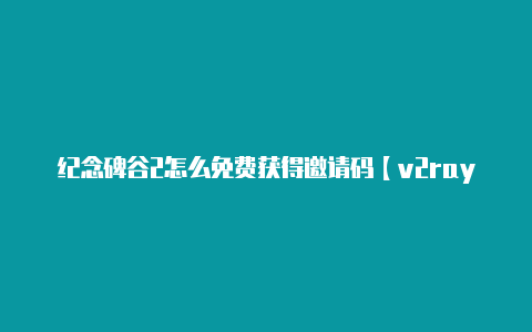 纪念碑谷2怎么免费获得邀请码【v2rayng机场搭建】