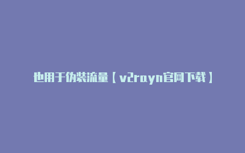 也用于伪装流量【v2rayn官网下载】