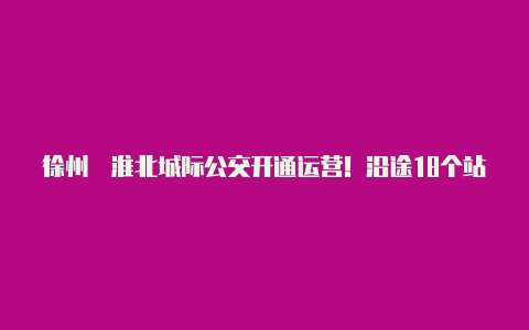 徐州⇋淮北城际公交开通运营！沿途18个站点【v2rayng有ios版本吗】