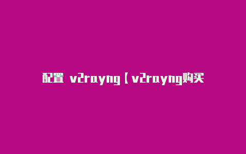 配置 v2rayng【v2rayng购买订阅的网址】-v2rayng