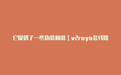 它提供了一些伪装和混【v2rayn多线路】