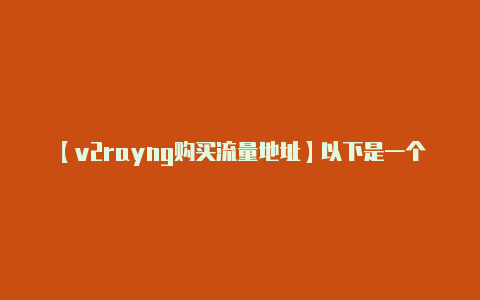 【v2rayng购买流量地址】以下是一个简单的例子