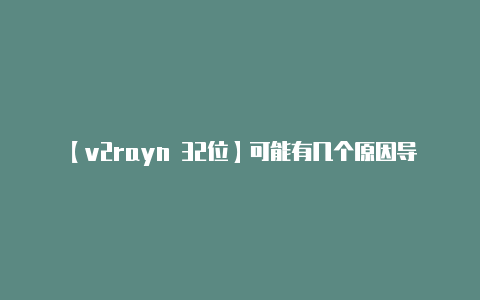 【v2rayn 32位】可能有几个原因导致这