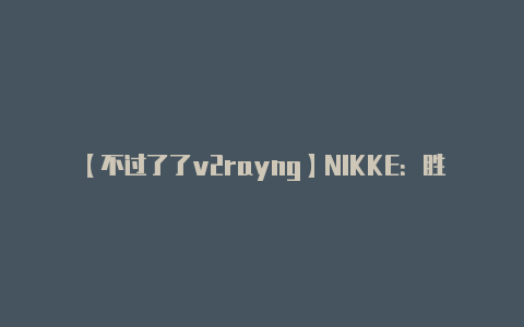 【不过了了v2rayng】NIKKE：胜利女神 日服充值错误怎么解决