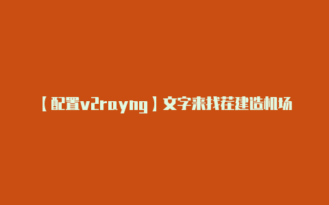 【配置v2rayng】文字来找茬建造机场攻略解析