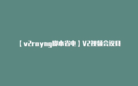 【v2rayng脚本省电】V2视频会议县、乡多级联致力打造高效沟通平台