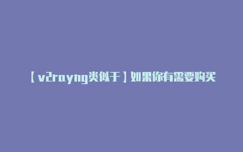 【v2rayng类似于】如果你有需要购买或借-v2rayng