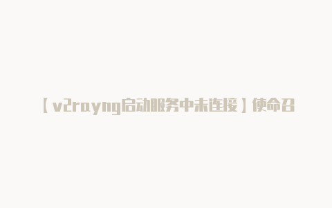【v2rayng启动服务中未连接】使命召唤手游国际服充值网站 使命召唤国际服折扣网站