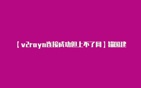 【v2rayn连接成功但上不了网】猫国建设者网页地址入口分享