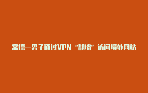 常德一男子通过VPN“翻墙”访问境外网站被行政处罚【v2rayng导入配置】