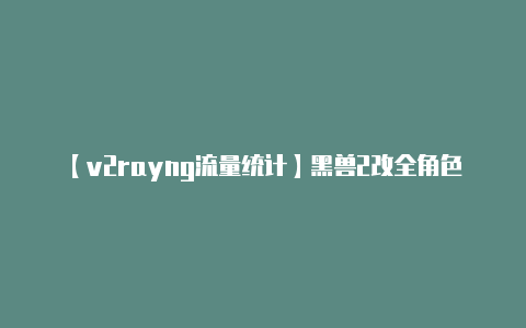 【v2rayng流量统计】黑兽2改全角色路线选项攻略 CG解锁方法-v2rayng