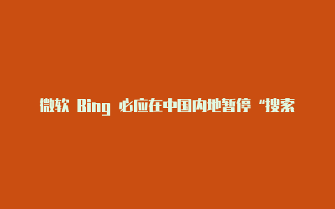 微软 Bing 必应在中国内地暂停“搜索自动建议”功能 30 天部分地区网站出现无法访问【v2rayng 连不上市场】-v2rayng