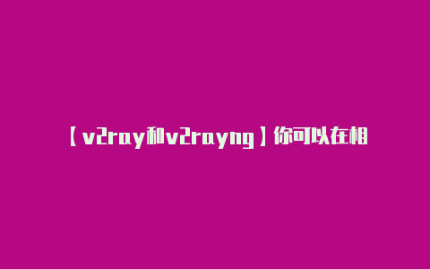 【v2ray和v2rayng】你可以在相关的项目中