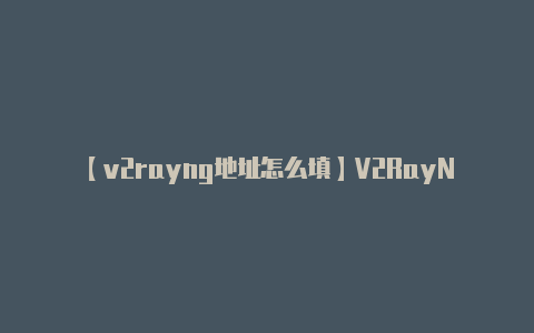 【v2rayng地址怎么填】V2RayNG 是一