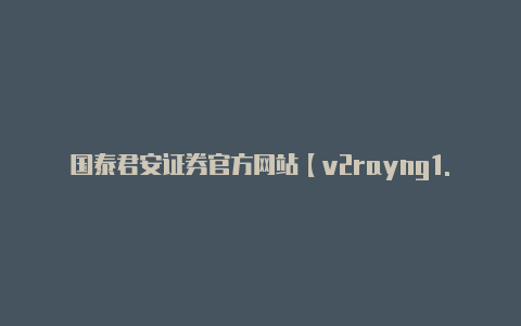 国泰君安证券官方网站【v2rayng1.7.3】
