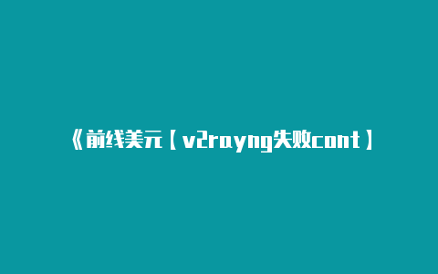 《前线美元【v2rayng失败cont】