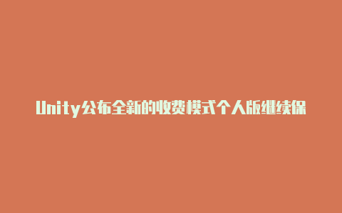 Unity公布全新的收费模式个人版继续保持免费【v2rayng连不上2023】