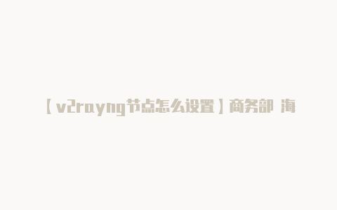 【v2rayng节点怎么设置】商务部 海关总署公告2023年第66号 关于发布2024年度《两用物项和技术进出口许可证管理目录》的公告