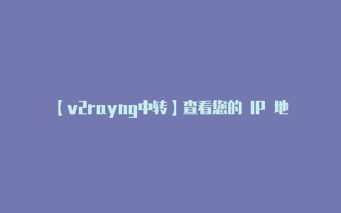 【v2rayng中转】查看您的 IP 地址
