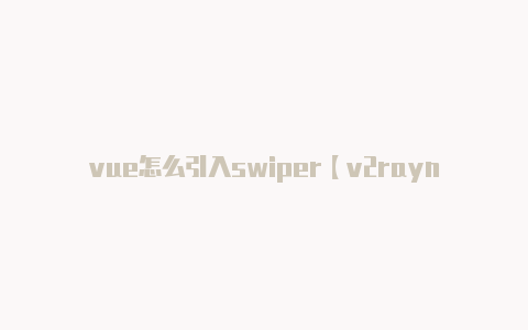 vue怎么引入swiper【v2rayn v3.19】