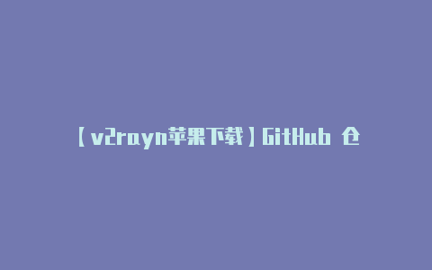 【v2rayn苹果下载】GitHub 仓库: