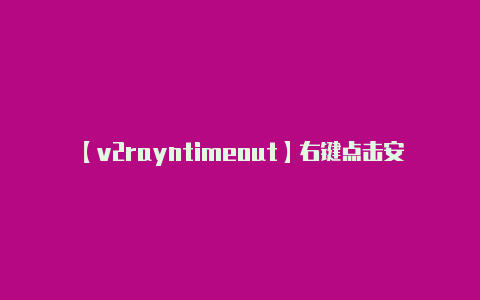 【v2rayntimeout】右键点击安装程序